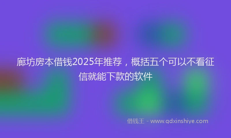 廊坊房本借钱2025年推荐，概括五个可以不看征信就能下款的软件