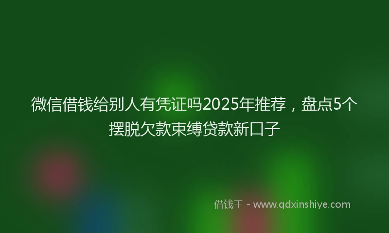 微信借钱给别人有凭证吗2025年推荐，盘点5个摆脱欠款束缚贷款新口子