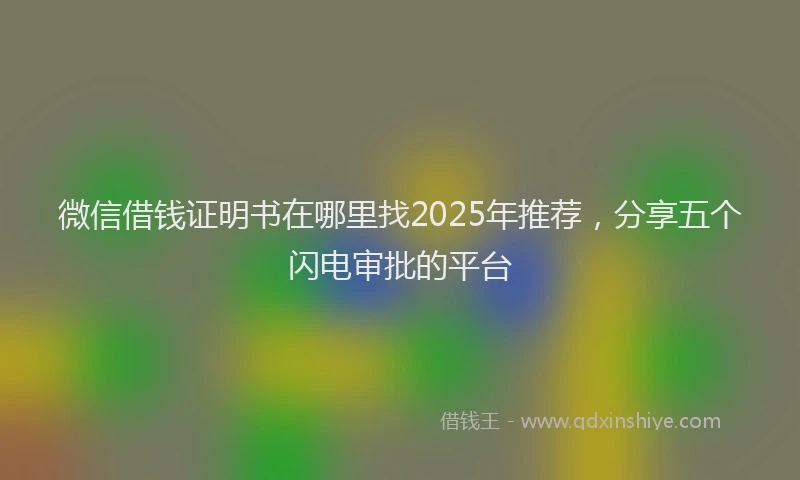 微信借钱证明书在哪里找2025年推荐，分享五个闪电审批的平台