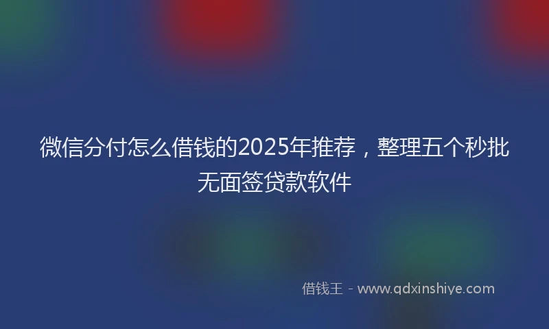 微信分付怎么借钱的2025年推荐，整理五个秒批无面签贷款软件