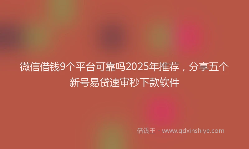 微信借钱9个平台可靠吗2025年推荐，分享五个新号易贷速审秒下款软件