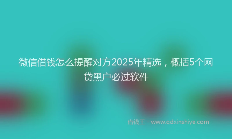 微信借钱怎么提醒对方2025年精选，概括5个网贷黑户必过软件