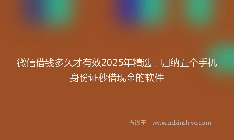 微信借钱多久才有效2025年精选，归纳五个手机身份证秒借现金的软件