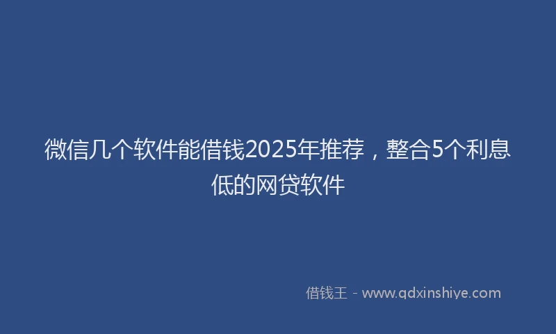 微信几个软件能借钱2025年推荐，整合5个利息低的网贷软件