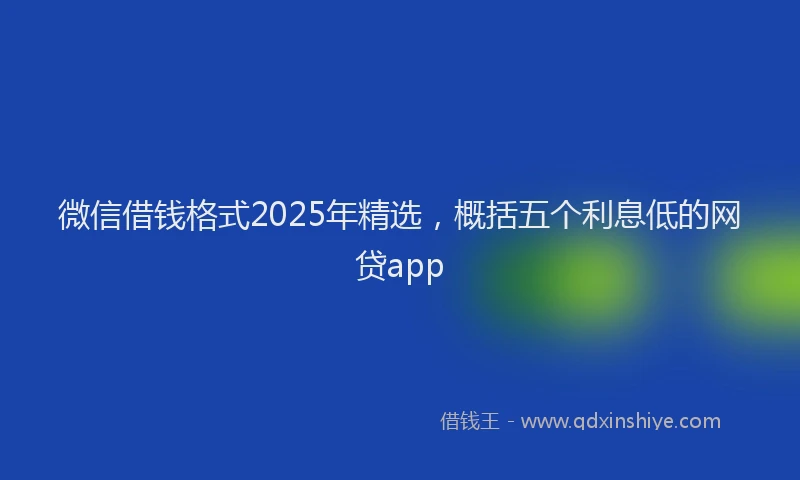 微信借钱格式2025年精选，概括五个利息低的网贷app