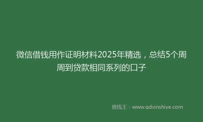 微信借钱用作证明材料2025年精选，总结5个周周到贷款相同系列的口子