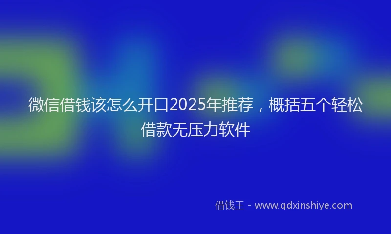 微信借钱该怎么开口2025年推荐，概括五个轻松借款无压力软件
