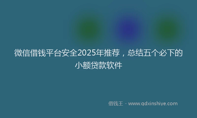 微信借钱平台安全2025年推荐，总结五个必下的小额贷款软件
