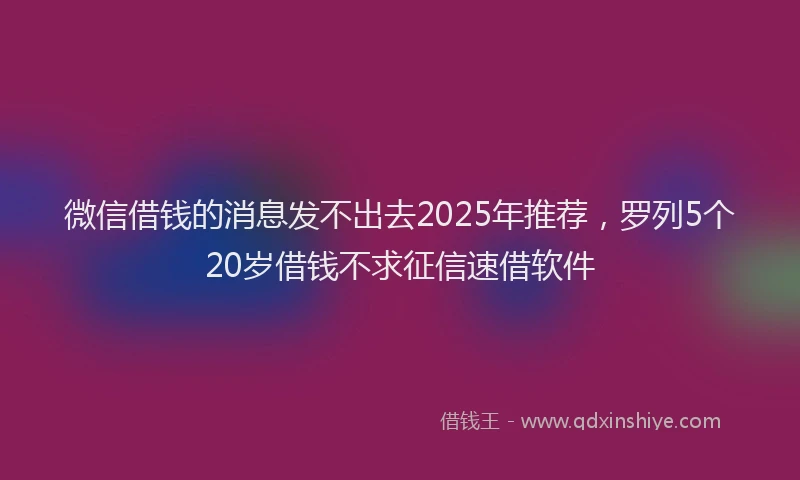 微信借钱的消息发不出去2025年推荐，罗列5个20岁借钱不求征信速借软件