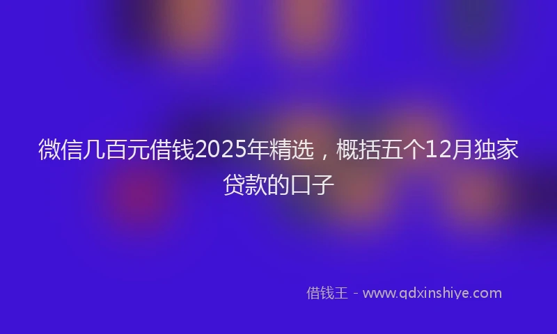 微信几百元借钱2025年精选，概括五个12月独家贷款的口子