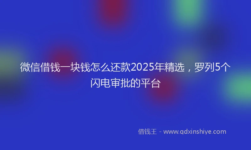 微信借钱一块钱怎么还款2025年精选，罗列5个闪电审批的平台
