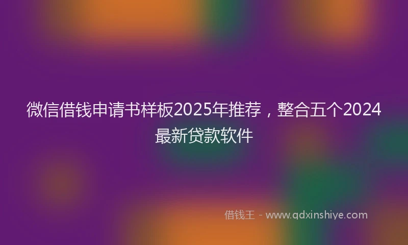 微信借钱申请书样板2025年推荐，整合五个2024最新贷款软件