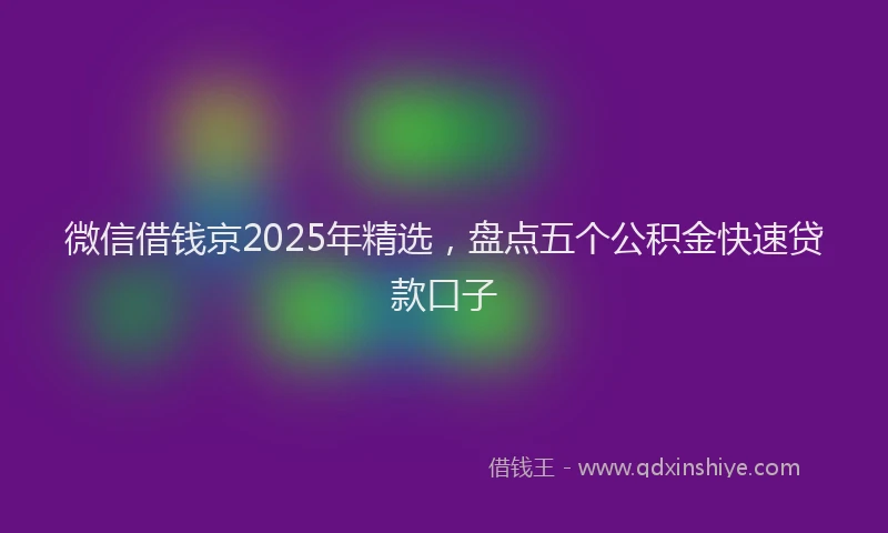 微信借钱京2025年精选，盘点五个公积金快速贷款口子