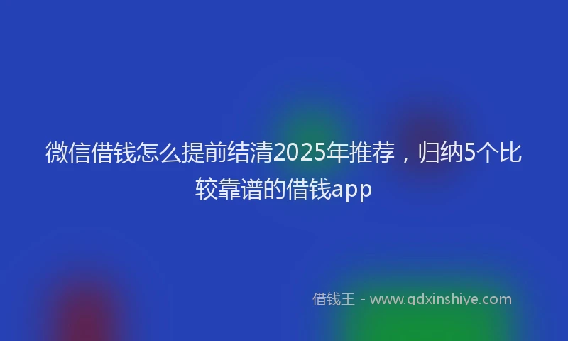 微信借钱怎么提前结清2025年推荐，归纳5个比较靠谱的借钱app