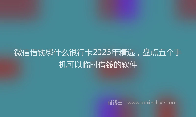微信借钱绑什么银行卡2025年精选，盘点五个手机可以临时借钱的软件
