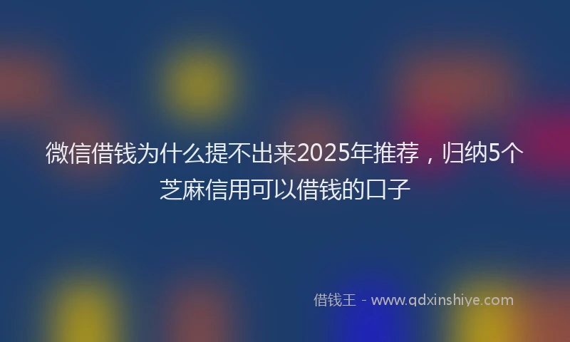 微信借钱为什么提不出来2025年推荐，归纳5个芝麻信用可以借钱的口子