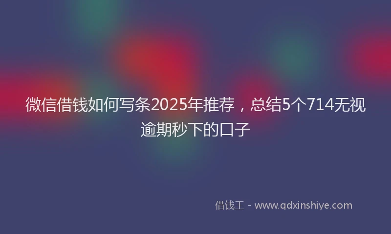 微信借钱如何写条2025年推荐，总结5个714无视逾期秒下的口子