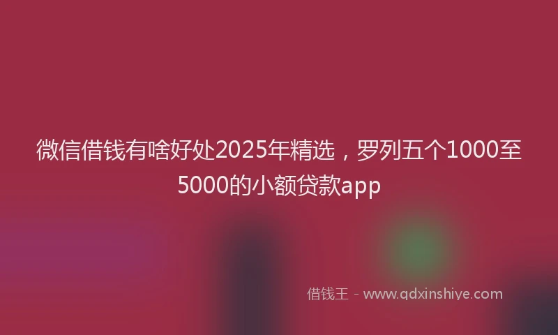 微信借钱有啥好处2025年精选，罗列五个1000至5000的小额贷款app