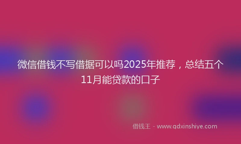 微信借钱不写借据可以吗2025年推荐，总结五个11月能贷款的口子