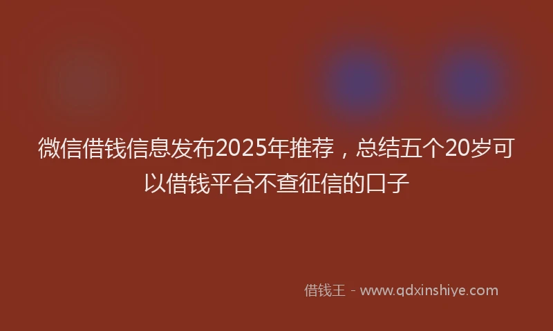 微信借钱信息发布2025年推荐，总结五个20岁可以借钱平台不查征信的口子