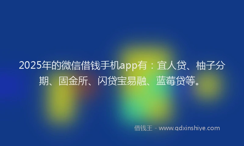 2025年的微信借钱手机app有：宜人贷、柚子分期、固金所、闪贷宝易融、蓝莓贷等。