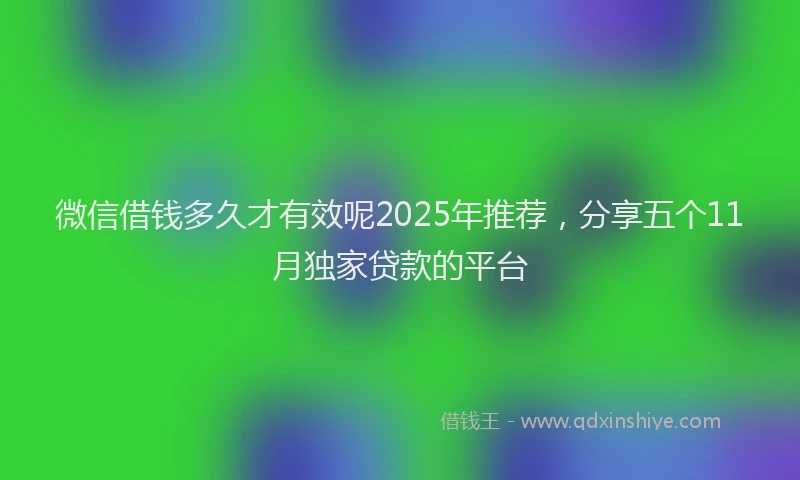 微信借钱多久才有效呢2025年推荐，分享五个11月独家贷款的平台