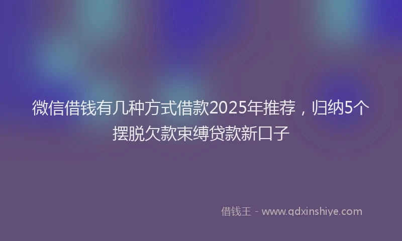 微信借钱有几种方式借款2025年推荐，归纳5个摆脱欠款束缚贷款新口子