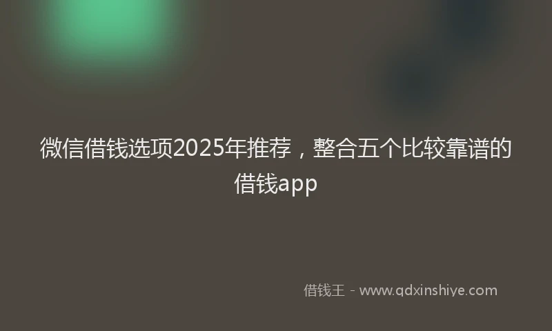 微信借钱选项2025年推荐，整合五个比较靠谱的借钱app