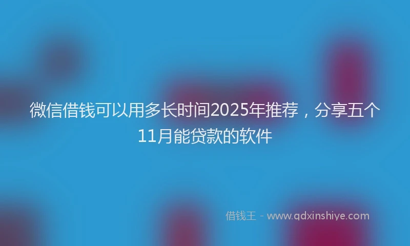 微信借钱可以用多长时间2025年推荐，分享五个11月能贷款的软件