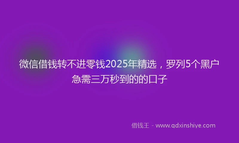 微信借钱转不进零钱2025年精选，罗列5个黑户急需三万秒到的的口子