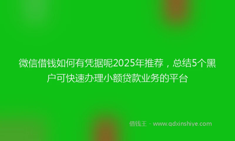 微信借钱如何有凭据呢2025年推荐，总结5个黑户可快速办理小额贷款业务的平台