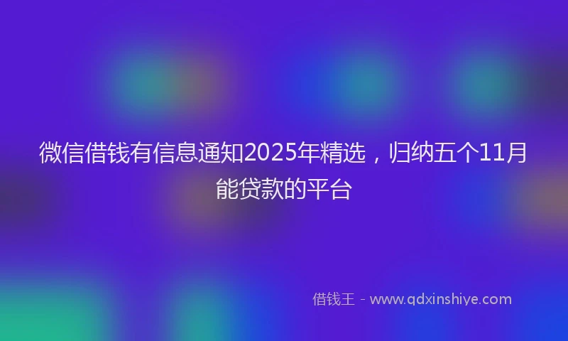 微信借钱有信息通知2025年精选，归纳五个11月能贷款的平台