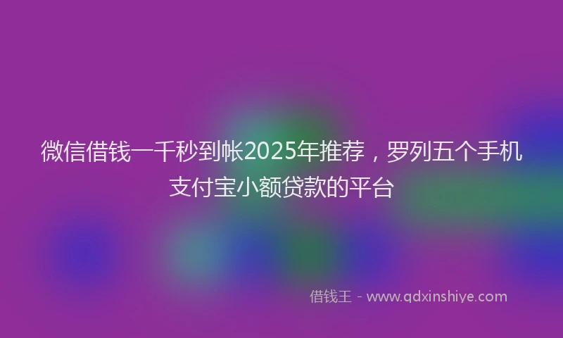 微信借钱一千秒到帐2025年推荐，罗列五个手机支付宝小额贷款的平台