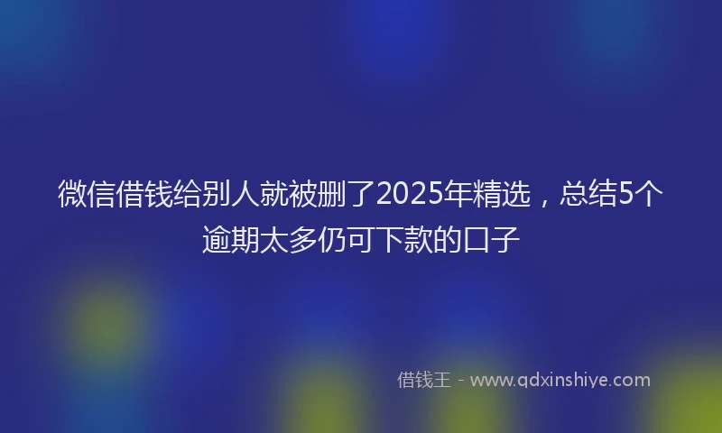 微信借钱给别人就被删了2025年精选，总结5个逾期太多仍可下款的口子