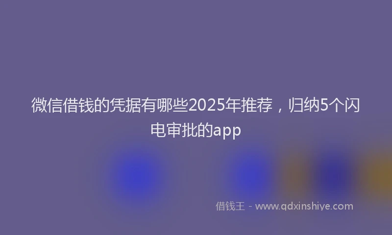 微信借钱的凭据有哪些2025年推荐，归纳5个闪电审批的app