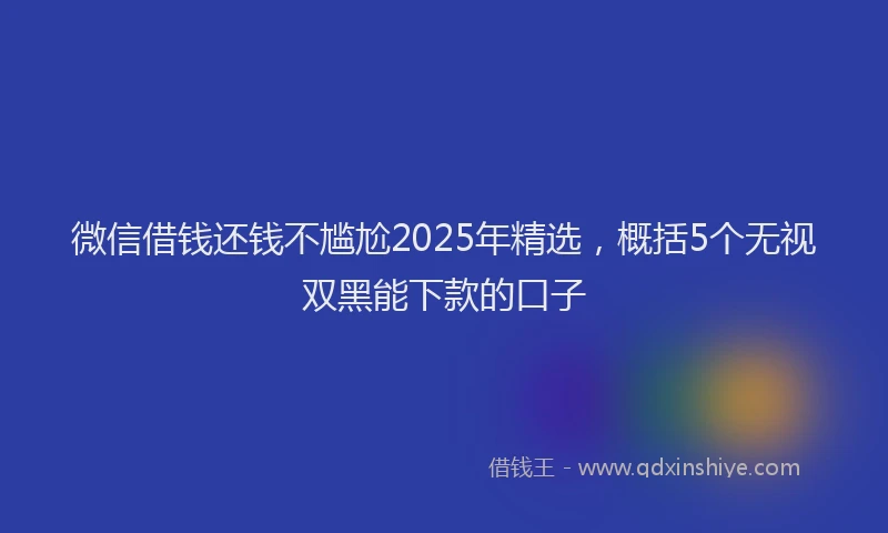 微信借钱还钱不尴尬2025年精选，概括5个无视双黑能下款的口子