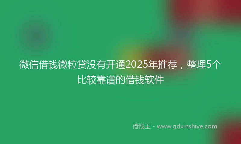 微信借钱微粒贷没有开通2025年推荐，整理5个比较靠谱的借钱软件
