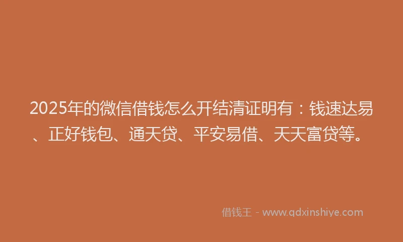 2025年的微信借钱怎么开结清证明有：钱速达易、正好钱包、通天贷、平安易借、天天富贷等。