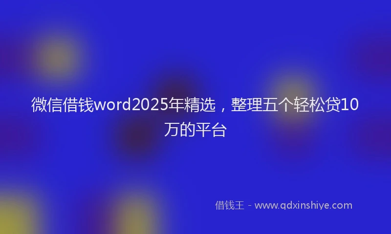 微信借钱word2025年精选，整理五个轻松贷10万的平台