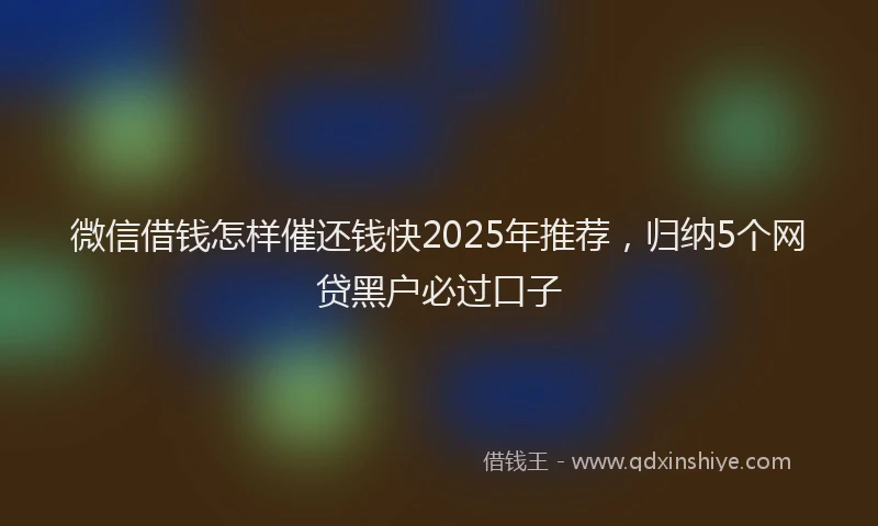 微信借钱怎样催还钱快2025年推荐，归纳5个网贷黑户必过口子