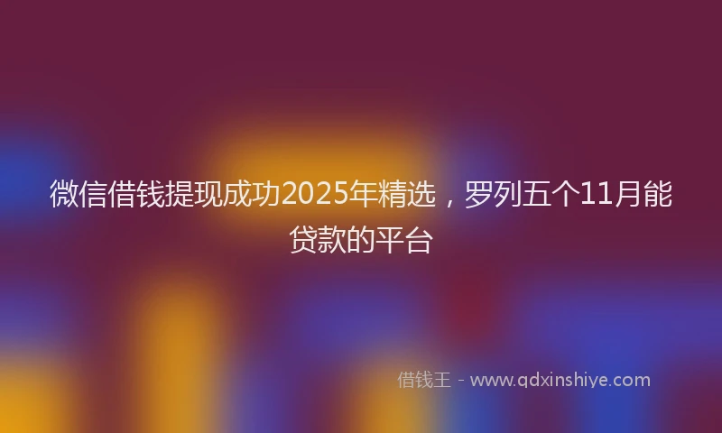 微信借钱提现成功2025年精选，罗列五个11月能贷款的平台