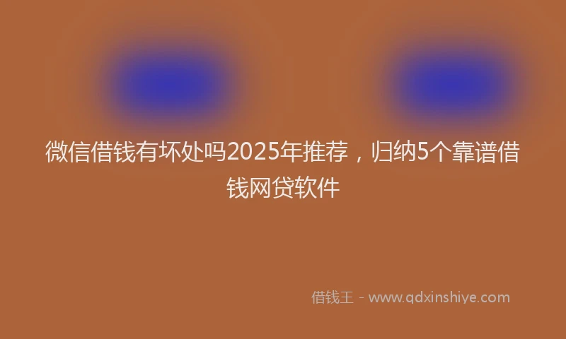 微信借钱有坏处吗2025年推荐，归纳5个靠谱借钱网贷软件