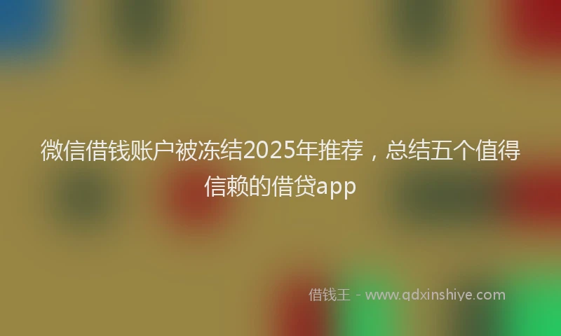 微信借钱账户被冻结2025年推荐，总结五个值得信赖的借贷app