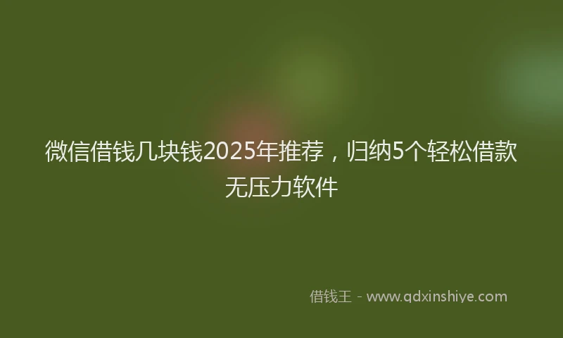 微信借钱几块钱2025年推荐，归纳5个轻松借款无压力软件