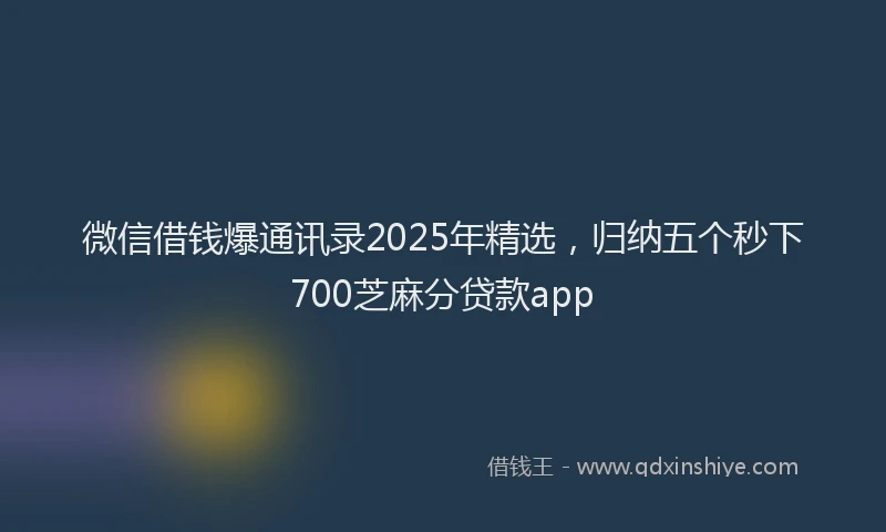 微信借钱爆通讯录2025年精选，归纳五个秒下700芝麻分贷款app