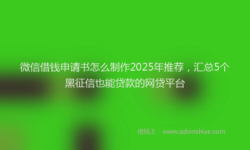 微信借钱申请书怎么制作2025年推荐，汇总5个黑征信也能贷款的网贷平台