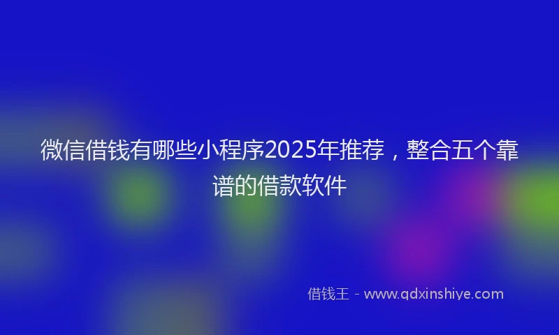 微信借钱有哪些小程序2025年推荐，整合五个靠谱的借款软件