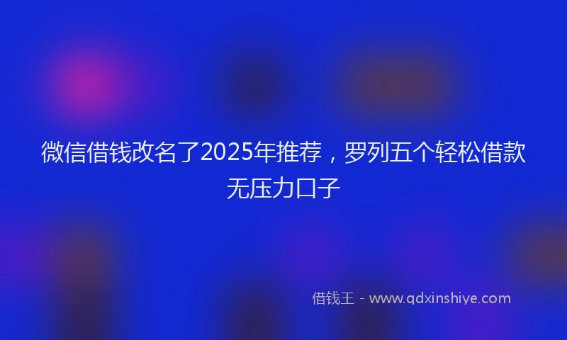 微信借钱改名了2025年推荐，罗列五个轻松借款无压力口子