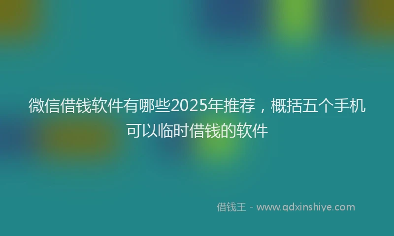 微信借钱软件有哪些2025年推荐，概括五个手机可以临时借钱的软件