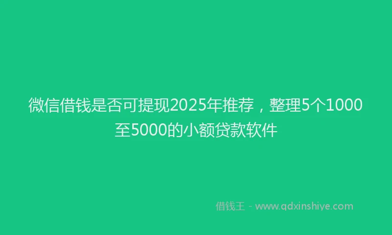 微信借钱是否可提现2025年推荐，整理5个1000至5000的小额贷款软件